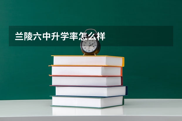 兰陵六中升学率怎么样