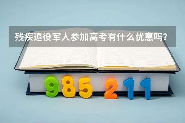 残疾退役军人参加高考有什么优惠吗？
