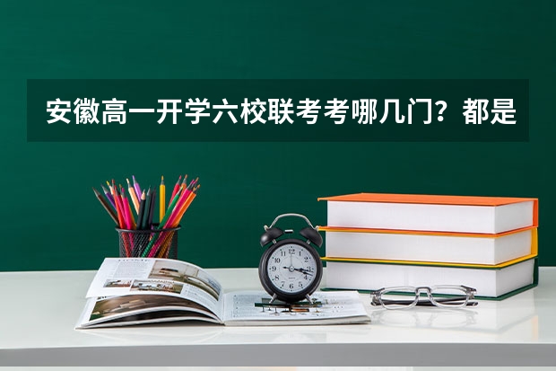 安徽高一开学六校联考考哪几门？都是初中的知识吗？难不难？