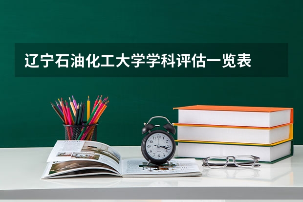 辽宁石油化工大学学科评估一览表