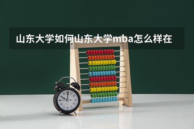山东大学如何山东大学mba怎么样在mba院校中排名