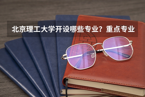 北京理工大学开设哪些专业？重点专业汇总