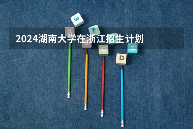 2024湖南大学在浙江招生计划