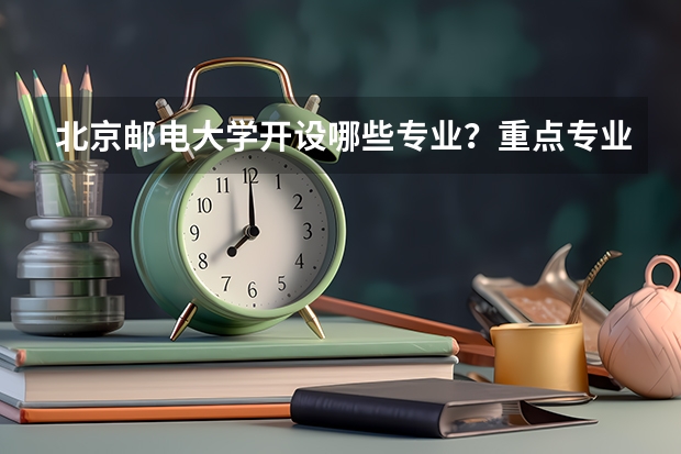 北京邮电大学开设哪些专业？重点专业汇总