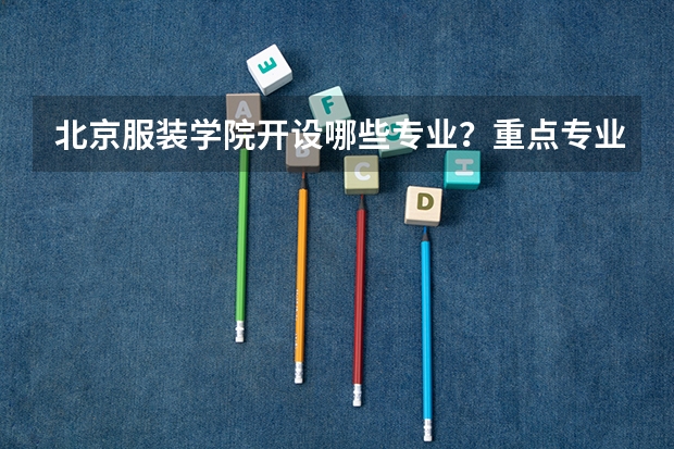 北京服装学院开设哪些专业？重点专业汇总