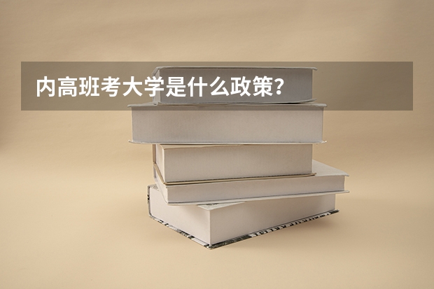内高班考大学是什么政策？