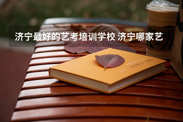 济宁最好的艺考培训学校 济宁哪家艺考培训学校好