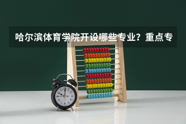 哈尔滨体育学院开设哪些专业？重点专业汇总