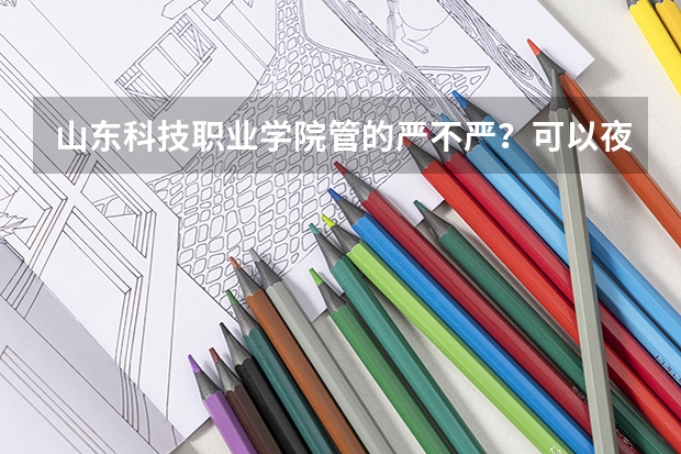 山东科技职业学院管的严不严？可以夜不归宿吗？ 离潍坊学院有多远？最好是在校生回答 、有加分！！