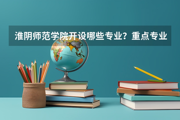 淮阴师范学院开设哪些专业？重点专业汇总