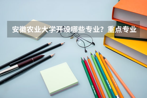 安徽农业大学开设哪些专业？重点专业汇总