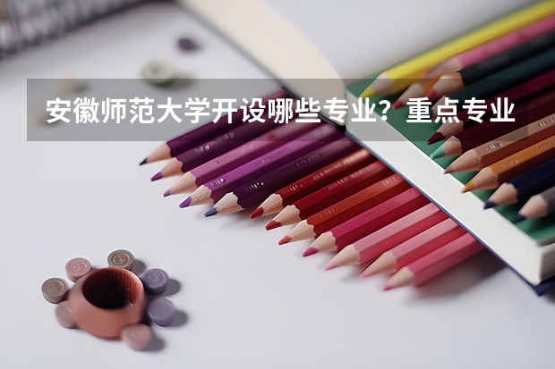 安徽师范大学开设哪些专业？重点专业汇总