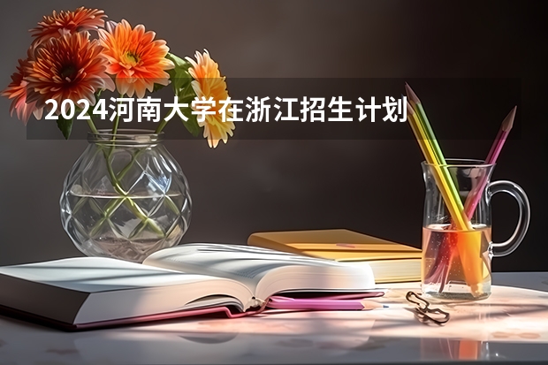 2024河南大学在浙江招生计划