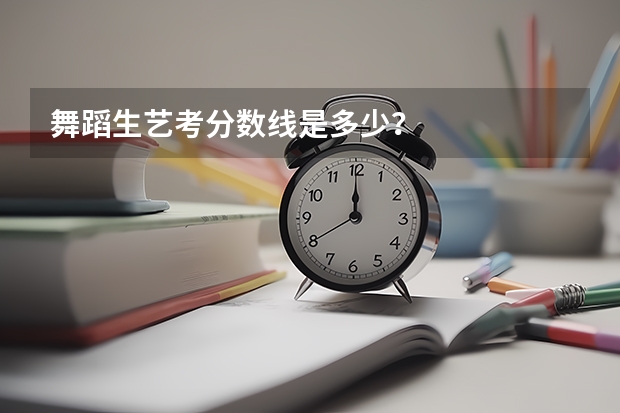 舞蹈生艺考分数线是多少？