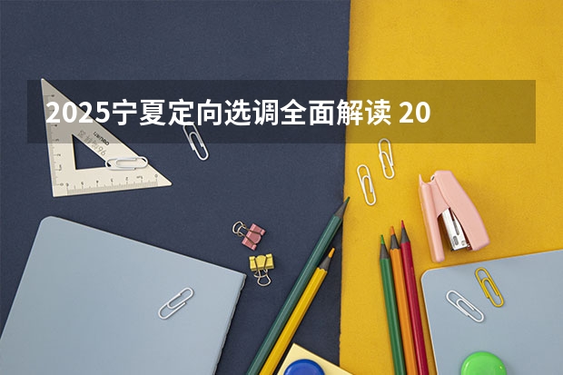 2025宁夏定向选调全面解读 2025宁夏高考是3+3还是3+1+2模式？