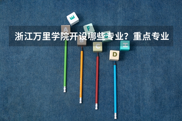 浙江万里学院开设哪些专业？重点专业汇总