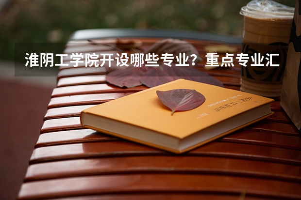 淮阴工学院开设哪些专业？重点专业汇总