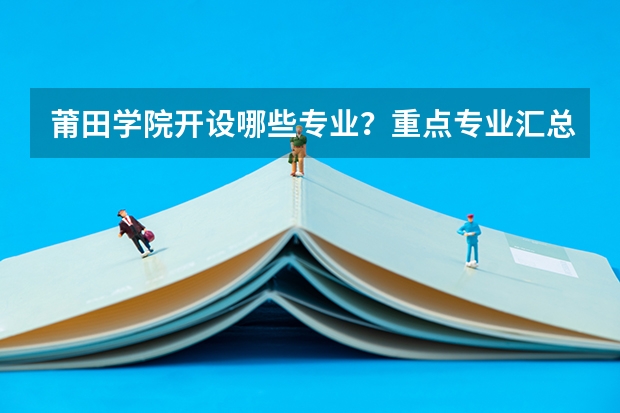 莆田学院开设哪些专业？重点专业汇总