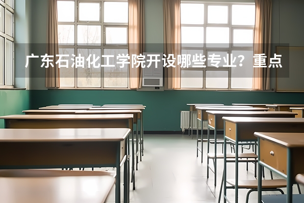 广东石油化工学院开设哪些专业？重点专业汇总