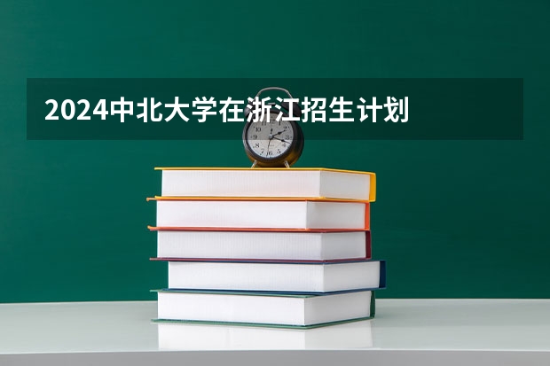 2024中北大学在浙江招生计划