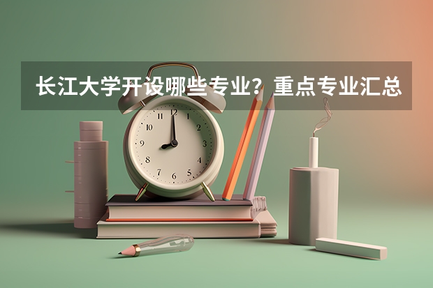长江大学开设哪些专业？重点专业汇总