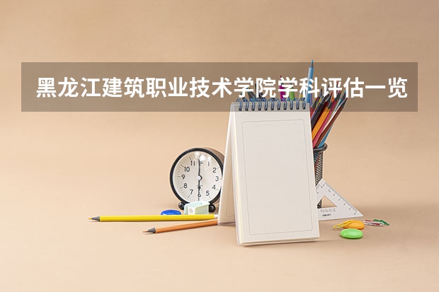 黑龙江建筑职业技术学院学科评估一览表