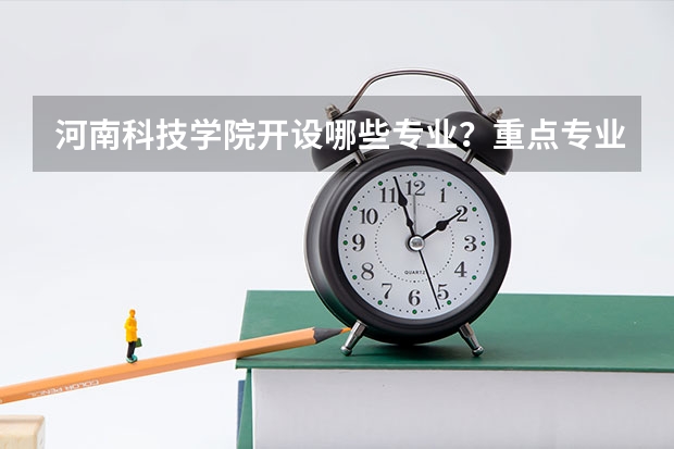 河南科技学院开设哪些专业？重点专业汇总