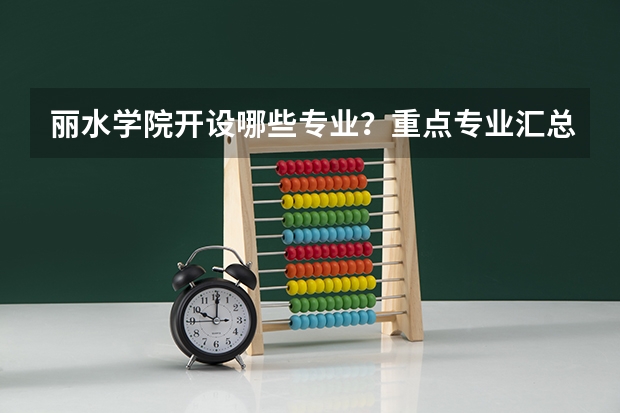 丽水学院开设哪些专业？重点专业汇总