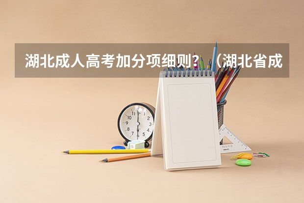 湖北成人高考加分项细则?(湖北省成人高考分数线,湖北省成人高考报名时间)
