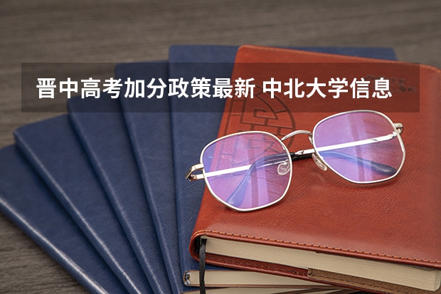 晋中高考加分政策最新 中北大学信息商务学院报考政策解读