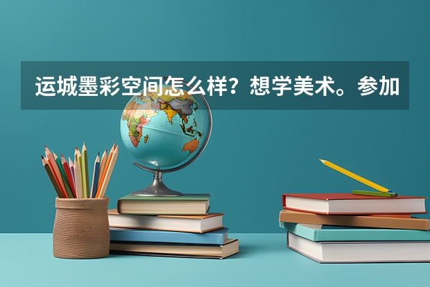 运城墨彩空间怎么样？想学美术。参加艺考。今年高二~
