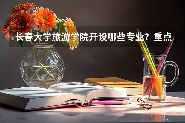 长春大学旅游学院开设哪些专业？重点专业汇总