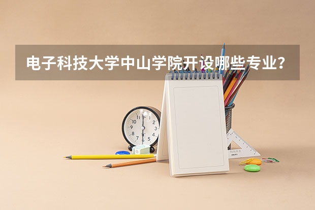 电子科技大学中山学院开设哪些专业？重点专业汇总