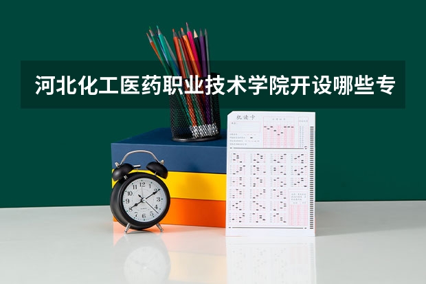 河北化工医药职业技术学院开设哪些专业？重点专业汇总
