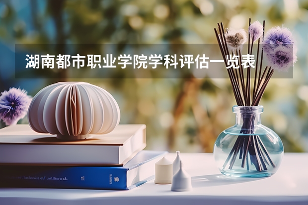 湖南都市职业学院学科评估一览表