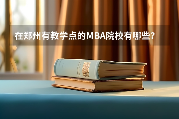 在郑州有教学点的MBA院校有哪些？
