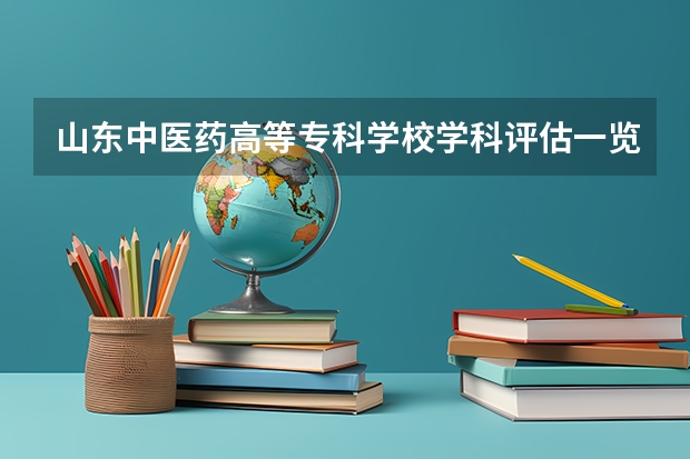 山东中医药高等专科学校学科评估一览表