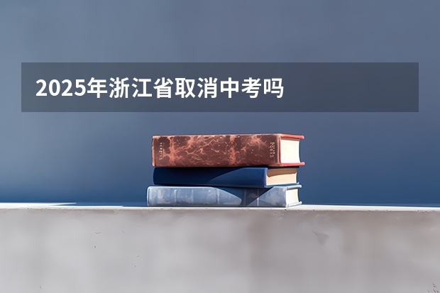 2025年浙江省取消中考吗