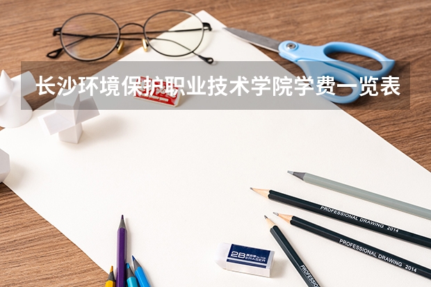 长沙环境保护职业技术学院学费一览表