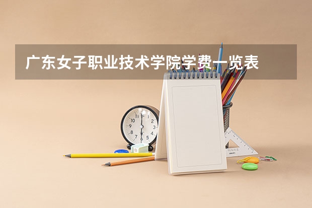 广东女子职业技术学院学费一览表