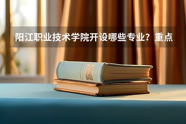 阳江职业技术学院开设哪些专业？重点专业汇总
