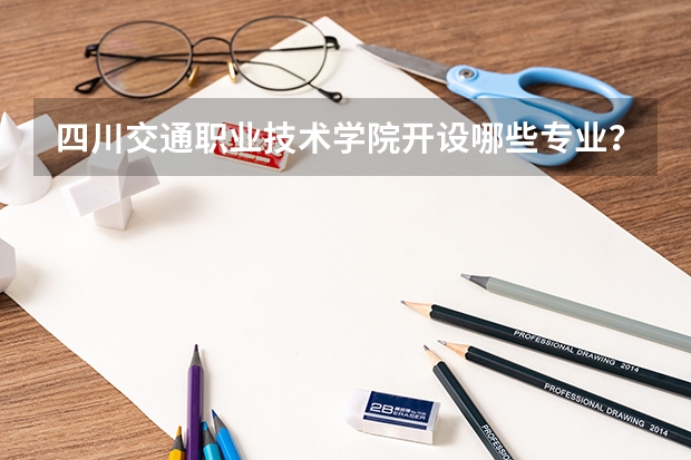 四川交通职业技术学院开设哪些专业？重点专业汇总