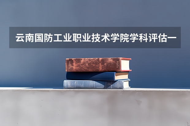 云南国防工业职业技术学院学科评估一览表