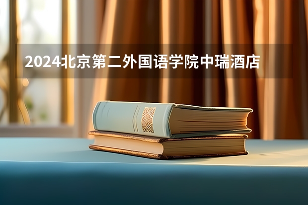 2024北京第二外国语学院中瑞酒店管理学院在新疆招生计划