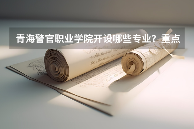 青海警官职业学院开设哪些专业？重点专业汇总