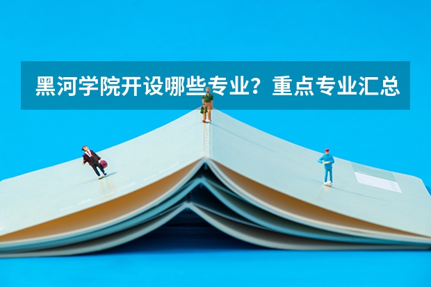 黑河学院开设哪些专业？重点专业汇总