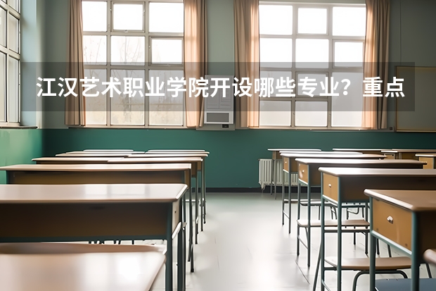 江汉艺术职业学院开设哪些专业？重点专业汇总
