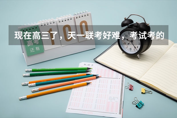 现在高三了，天一联考好难，考试考的很差。怎么办？