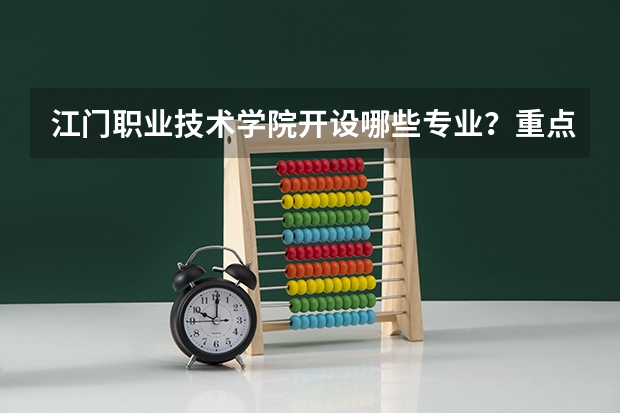 江门职业技术学院开设哪些专业？重点专业汇总