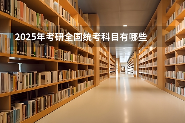 2025年考研全国统考科目有哪些